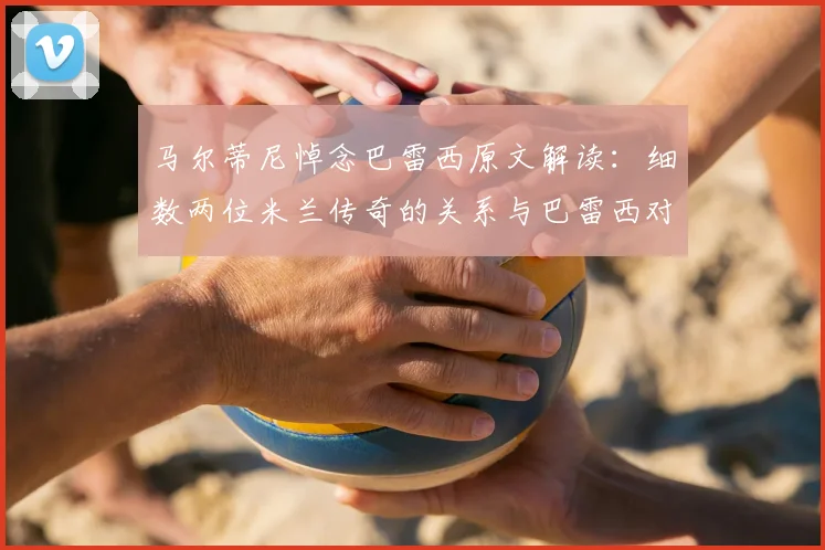 马尔蒂尼悼念巴雷西原文解读:细数两位米兰传奇的关系与巴雷西对红黑军团的贡献