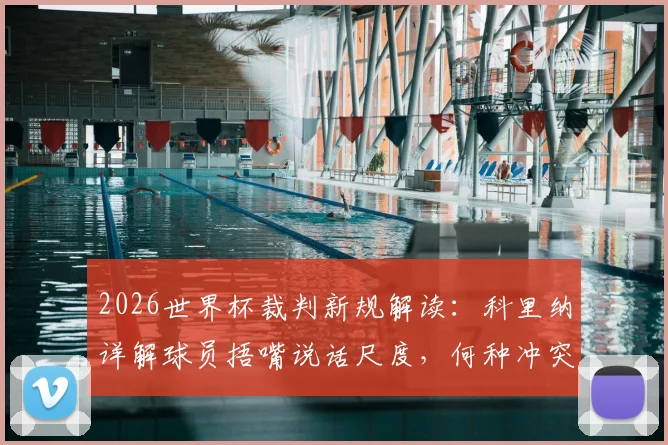 2026世界杯裁判新规解读：科里纳详解球员捂嘴说话尺度，何种冲突才会被罚下