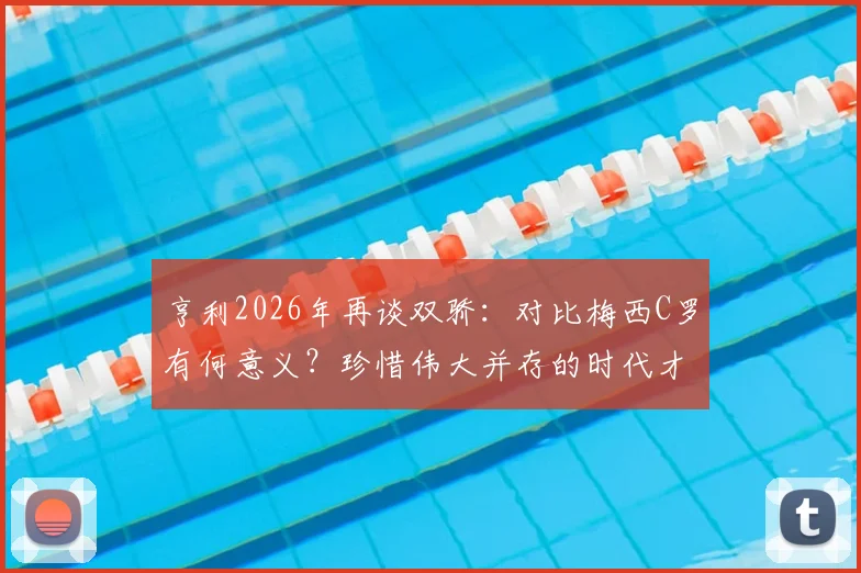 亨利2026年再谈双骄：对比梅西C罗有何意义？珍惜伟大并存的时代才是真谛