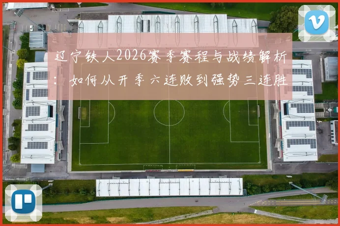 辽宁铁人2026赛季赛程与战绩解析：如何从开季六连败到强势三连胜？阵容调整是关键