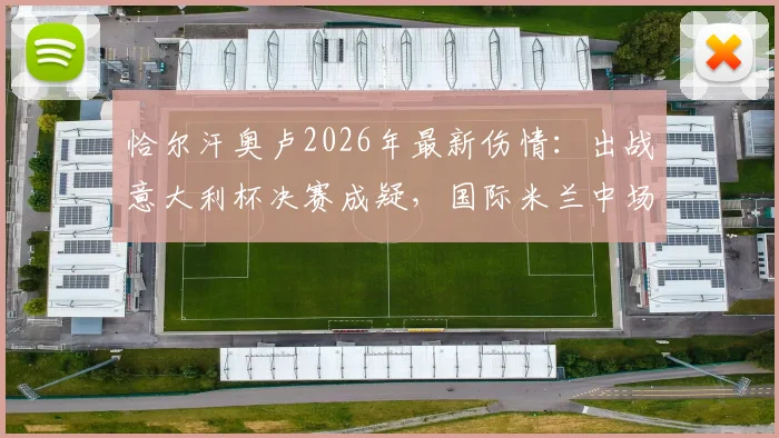 恰尔汗奥卢2026年最新伤情：出战意大利杯决赛成疑，国际米兰中场面临重大考验