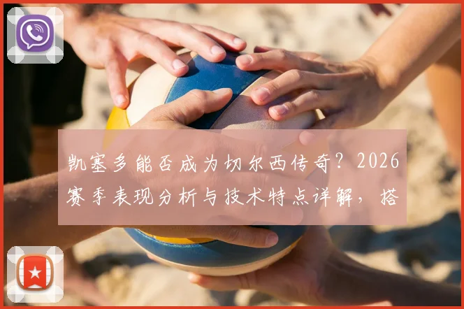 凯塞多能否成为切尔西传奇？2026赛季表现分析与技术特点详解，搭档恩佐前景展望