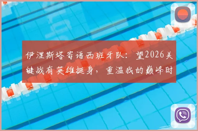 伊涅斯塔寄语西班牙队：望2026关键战有英雄挺身，重温我的巅峰时刻