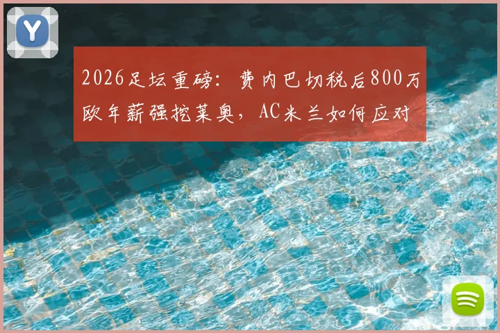 2026足坛重磅：费内巴切税后800万欧年薪强挖莱奥，AC米兰如何应对土超金元攻势