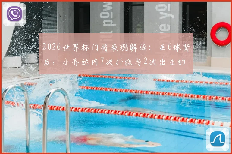2026世界杯门将表现解读:丢6球背后,小齐达内7次扑救与2次出击的实战分析