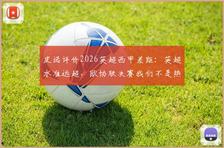 皮诺评价2026英超西甲差距：英超水准远超，欧协联决赛我们不是热门球队