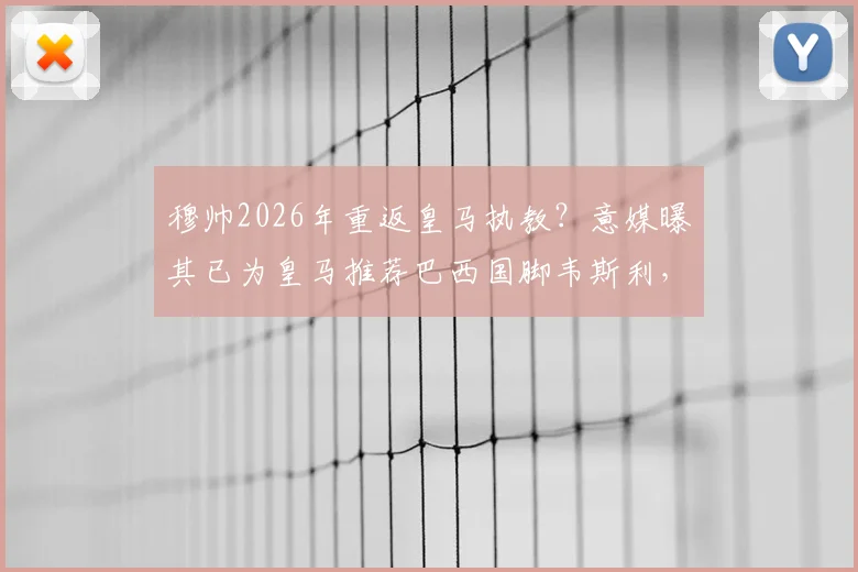 穆帅2026年重返皇马执教？意媒曝其已为皇马推荐巴西国脚韦斯利，引援计划提前曝光