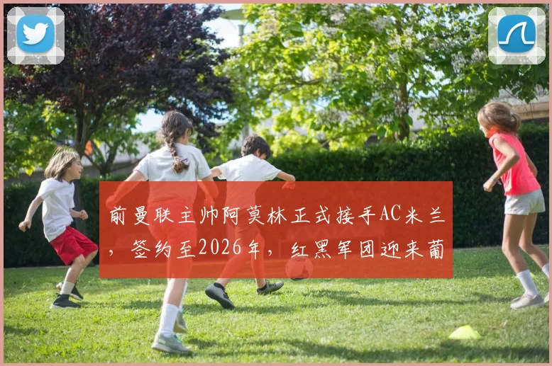 前曼联主帅阿莫林正式接手AC米兰，签约至2026年，红黑军团迎来葡萄牙新帅