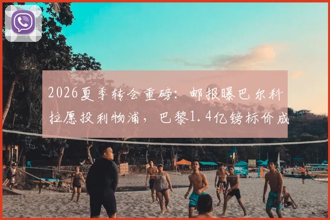 2026夏季转会重磅：邮报曝巴尔科拉愿投利物浦，巴黎1.4亿镑标价成最大障碍，红军引援面临抉择