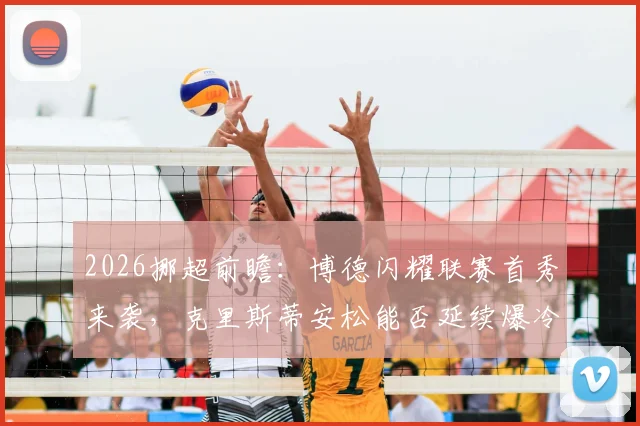 2026挪超前瞻：博德闪耀联赛首秀来袭，克里斯蒂安松能否延续爆冷状态？