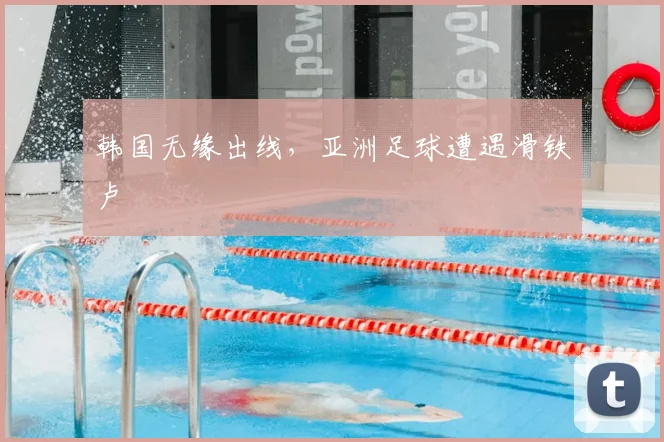 韩国无缘出线，亚洲足球遭遇滑铁卢