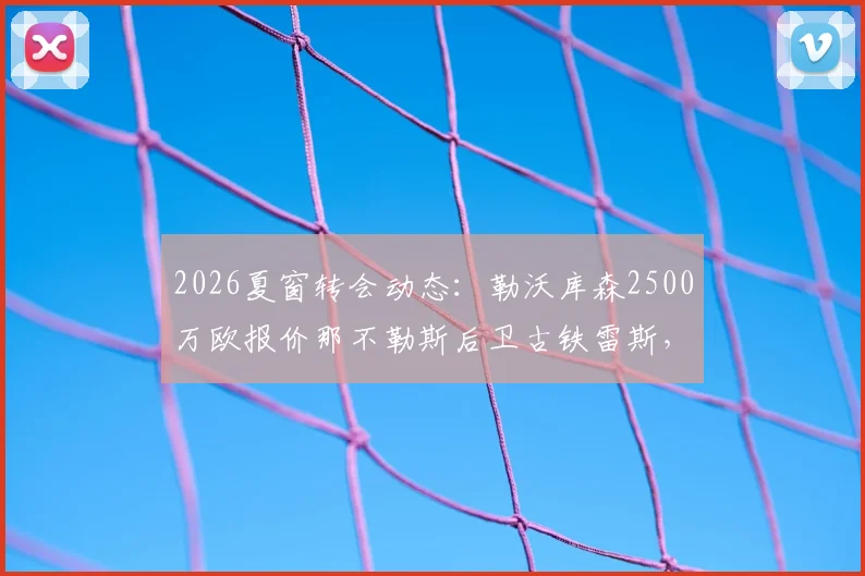 2026夏窗转会动态：勒沃库森2500万欧报价那不勒斯后卫古铁雷斯，双方心理价位曝光